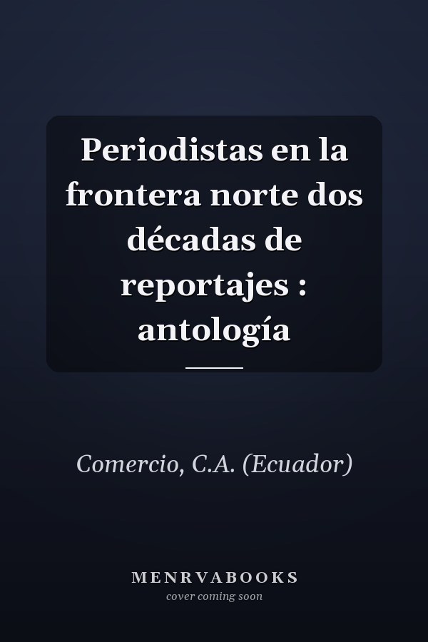 Periodistas en la frontera norte dos décadas de reportajes : antología