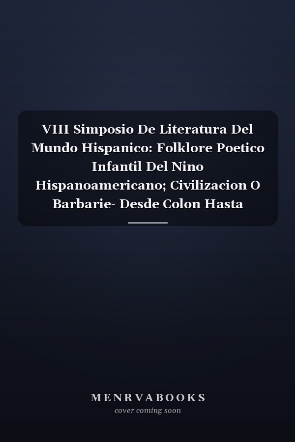 VIII Simposio De Literatura Del Mundo Hispanico: Folklore Poetico Infantil Del Nino Hispanoamericano; Civilizacion O Barbarie- Desde Colon Hasta Clorinda Matto De Truner; Arcasimos Y Neologismos En La Traduccion Del Inca Garcilaso De La Vega