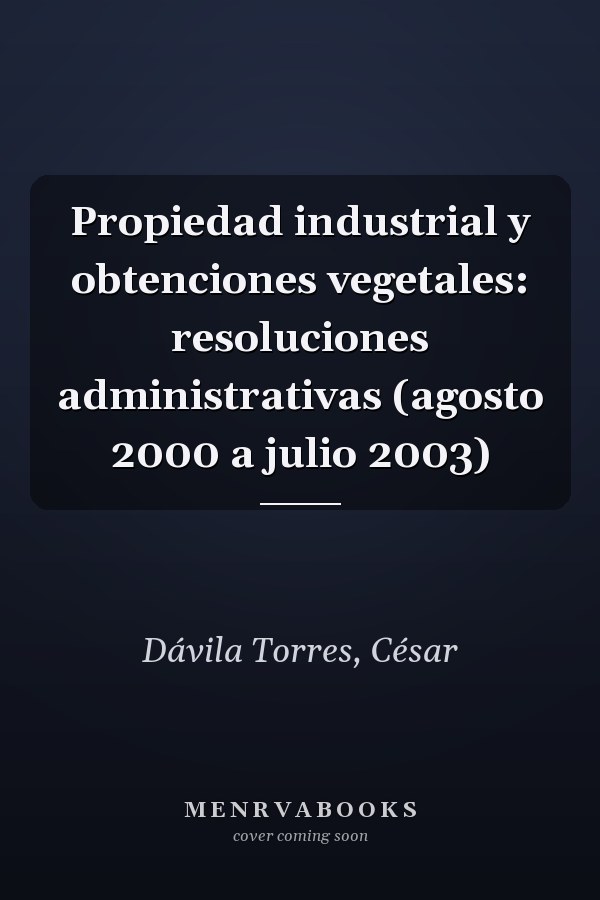Propiedad industrial y obtenciones vegetales: resoluciones administrativas (agosto 2000 a julio 2003)