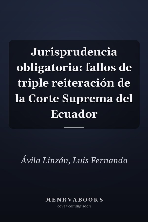 Jurisprudencia obligatoria: fallos de triple reiteración de la Corte Suprema del Ecuador