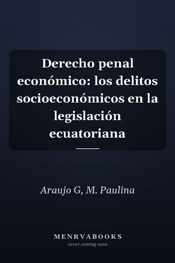 Derecho penal económico: los delitos socioeconómicos en la legislación ecuatoriana