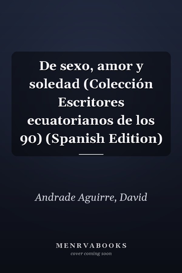 De sexo, amor y soledad (Colección Escritores ecuatorianos de los 90) (Spanish Edition)