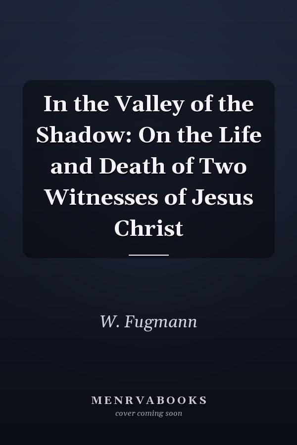 In the Valley of the Shadow: On the Life and Death of Two Witnesses of Jesus Christ