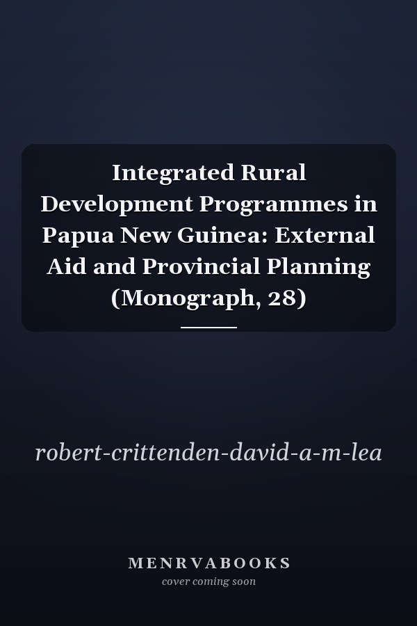Integrated Rural Development Programmes in Papua New Guinea: External Aid and Provincial Planning (Monograph, 28)