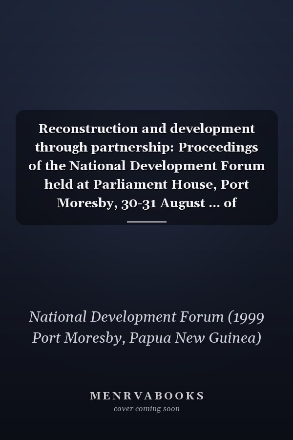 Reconstruction and development through partnership: Proceedings of the National Development Forum held at Parliament House, Port Moresby, 30-31 August ... of National Affairs discussion paper)