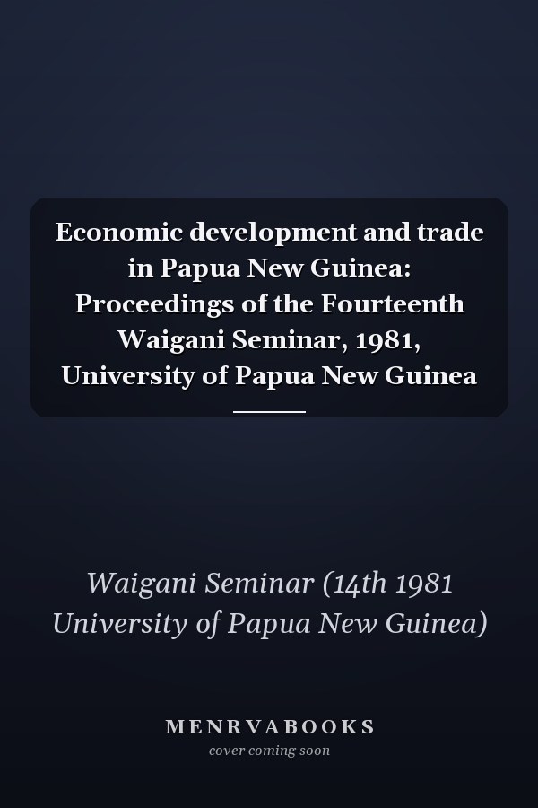 Economic development and trade in Papua New Guinea: Proceedings of the Fourteenth Waigani Seminar, 1981, University of Papua New Guinea