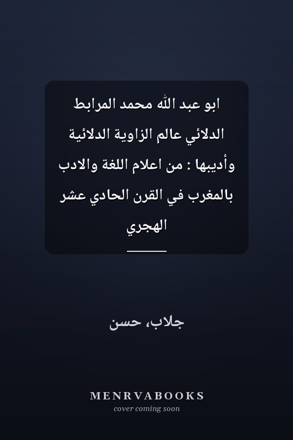 ابو عبد الله محمد المرابط الدلائي عالم الزاوية الدلائية وأديبها : من اعلام اللغة والادب بالمغرب في القرن الحادي عشر الهجري