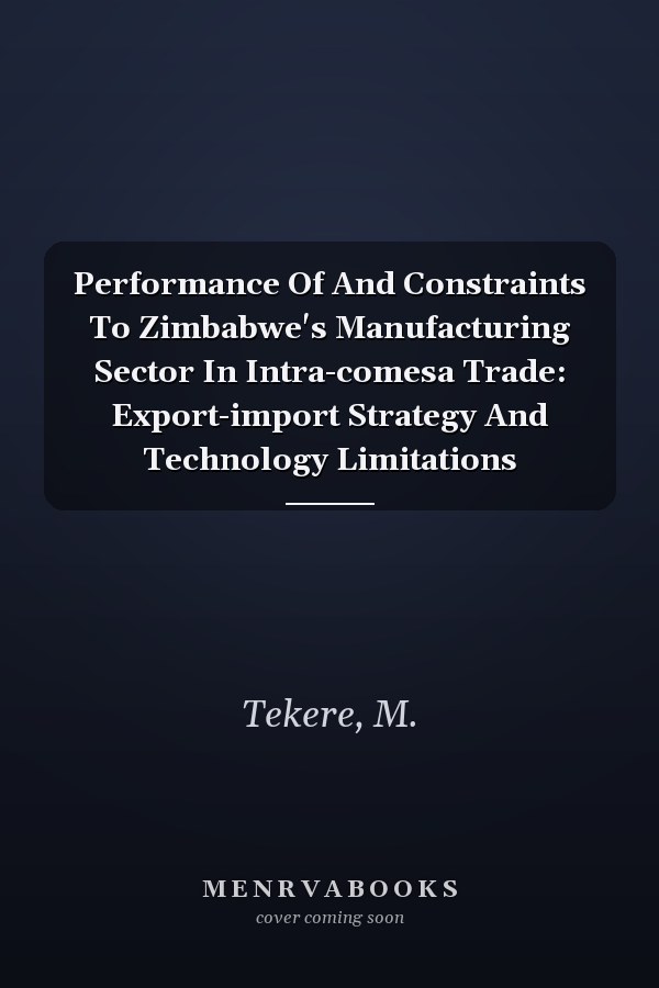 Performance Of And Constraints To Zimbabwe's Manufacturing Sector In Intra-comesa Trade: Export-import Strategy And Technology Limitations