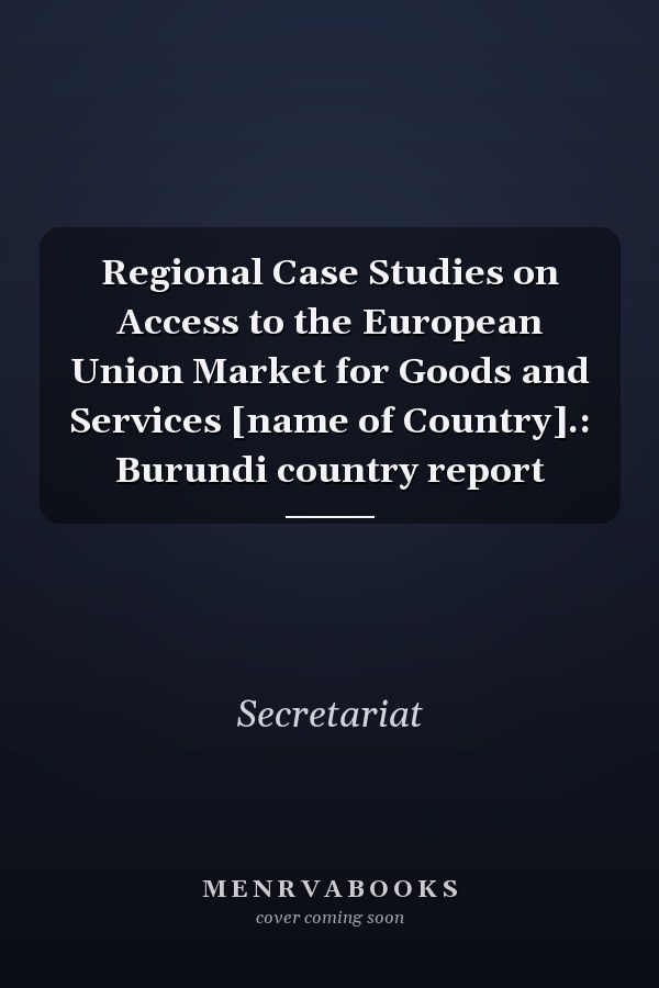 Regional Case Studies on Access to the European Union Market for Goods and Services [name of Country].: Burundi country report