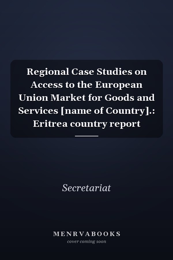 Regional Case Studies on Access to the European Union Market for Goods and Services [name of Country].: Eritrea country report