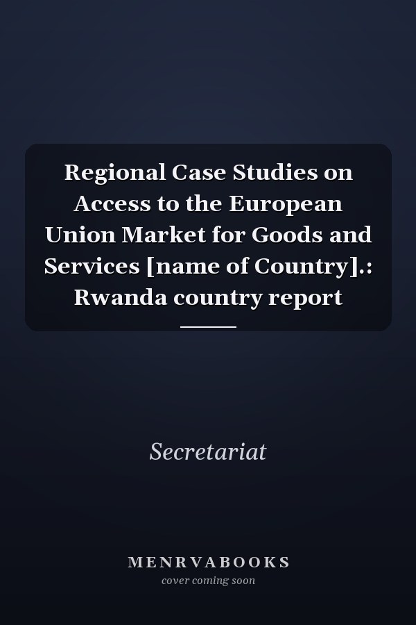 Regional Case Studies on Access to the European Union Market for Goods and Services [name of Country].: Rwanda country report