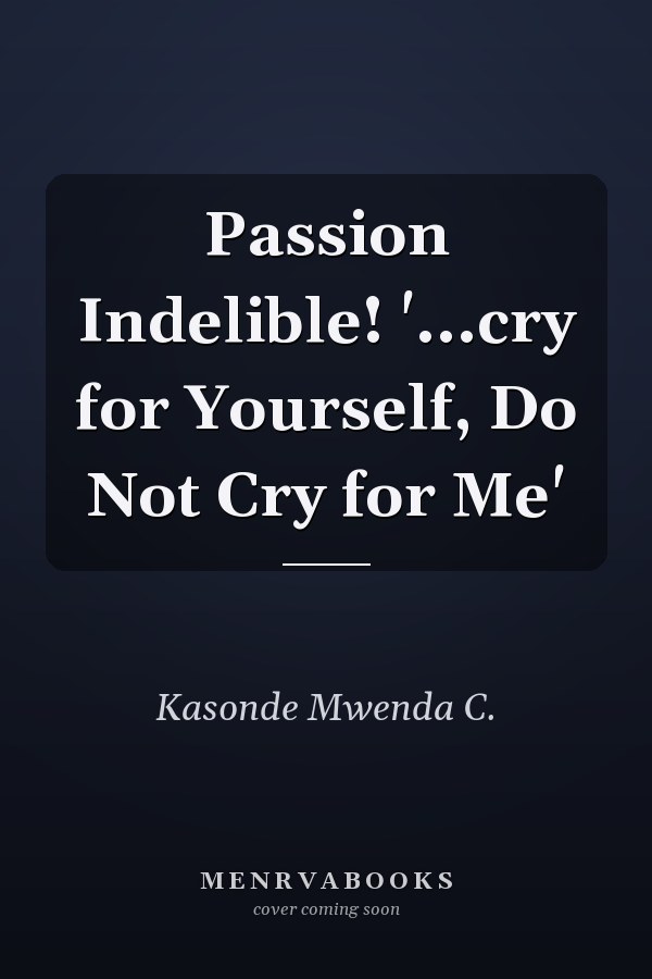 Passion Indelible! '...cry for Yourself, Do Not Cry for Me'