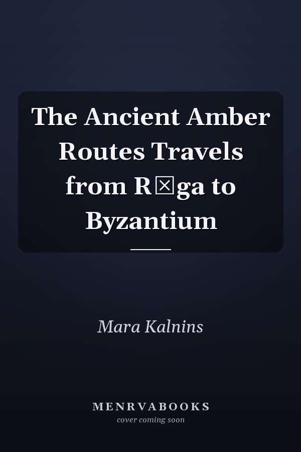 The Ancient Amber Routes Travels from Rīga to Byzantium