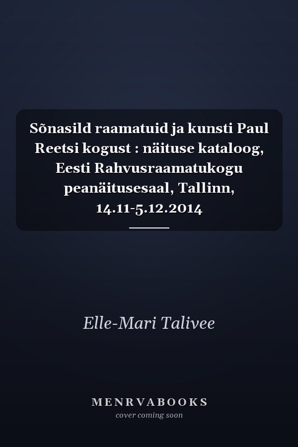 Sõnasild raamatuid ja kunsti Paul Reetsi kogust : näituse kataloog, Eesti Rahvusraamatukogu peanäitusesaal, Tallinn, 14.11-5.12.2014