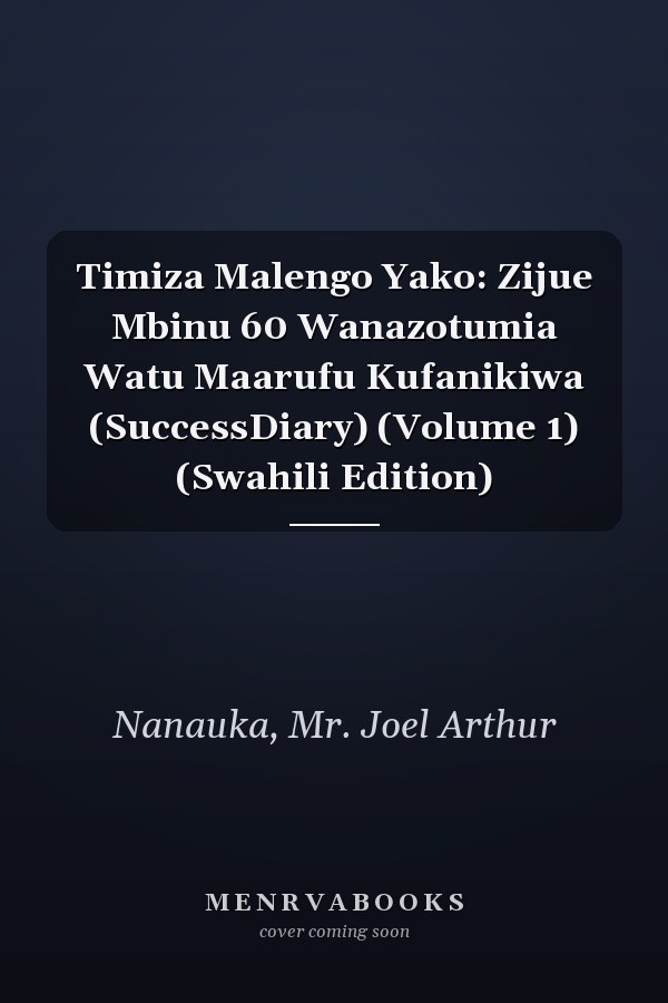 Timiza Malengo Yako: Zijue Mbinu 60 Wanazotumia Watu Maarufu Kufanikiwa (SuccessDiary) (Volume 1) (Swahili Edition)