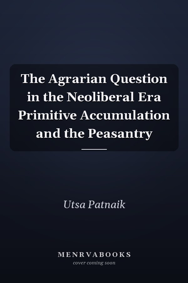 The Agrarian Question in the Neoliberal Era Primitive Accumulation and the Peasantry
