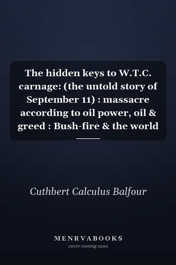 The hidden keys to W.T.C. carnage: (the untold story of September 11) : massacre according to oil power, oil & greed : Bush-fire & the world