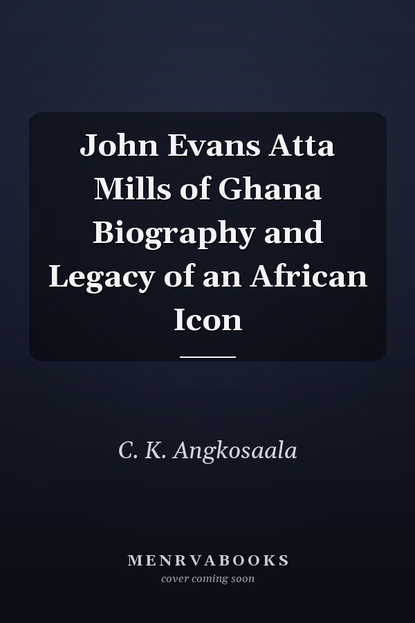 John Evans Atta Mills of Ghana Biography and Legacy of an African Icon