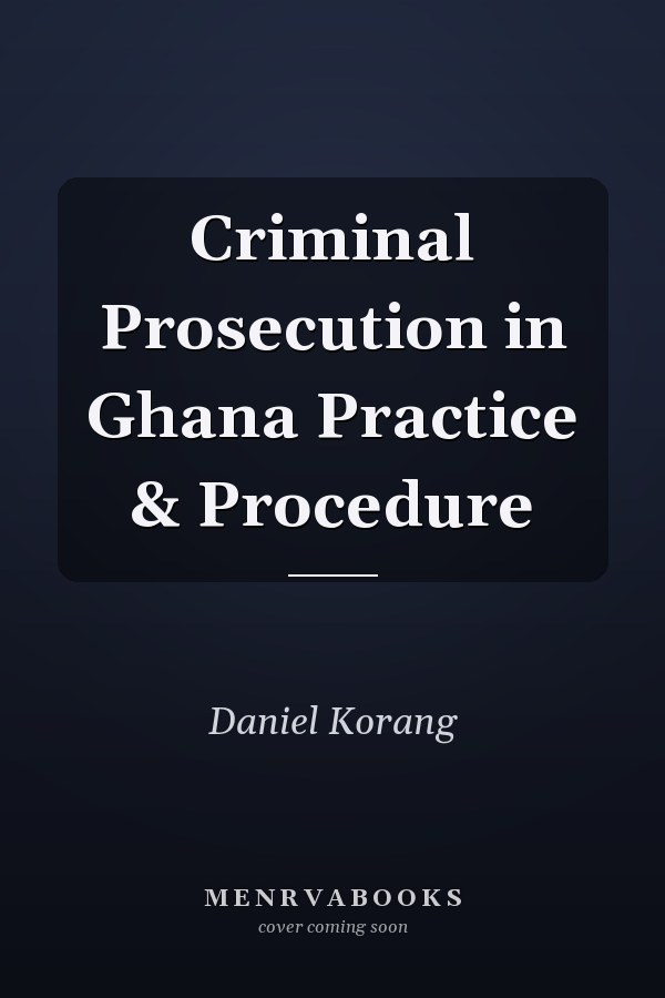 Criminal Prosecution in Ghana Practice & Procedure