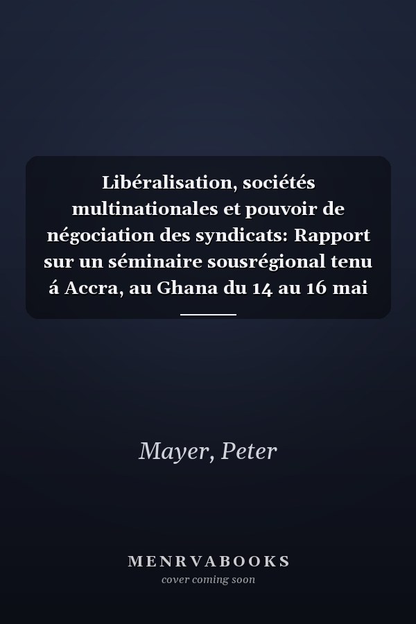 Libéralisation, sociétés multinationales et pouvoir de négociation des syndicats: Rapport sur un séminaire sousrégional tenu á Accra, au Ghana du 14 au 16 mai 1996 (French Edition)