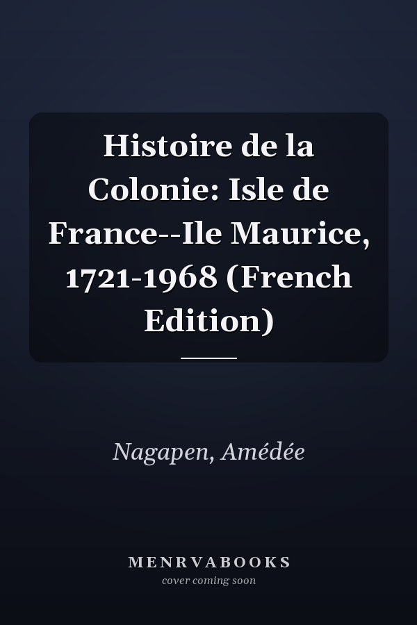 Histoire de la Colonie: Isle de France--Ile Maurice, 1721-1968 (French Edition)