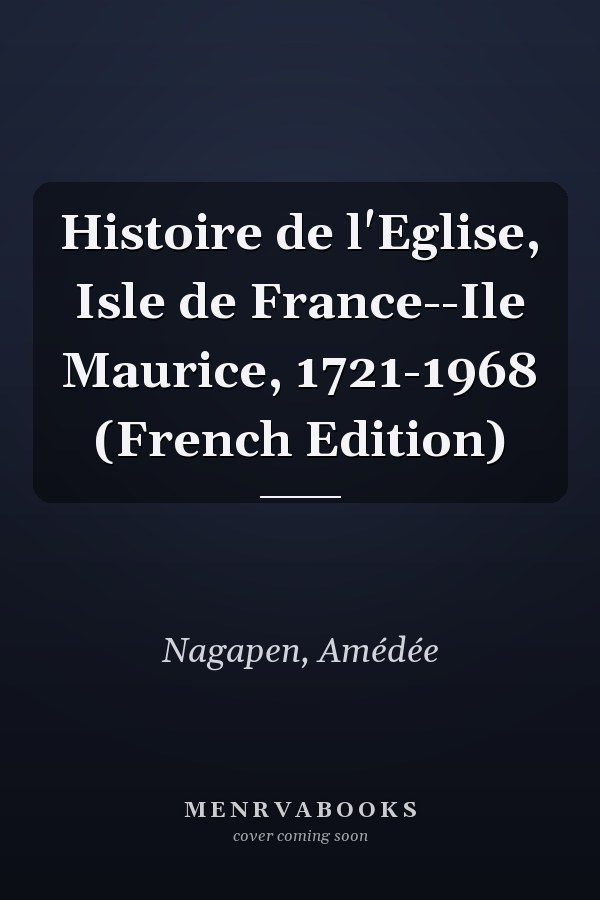 Histoire de l'Eglise, Isle de France--Ile Maurice, 1721-1968 (French Edition)