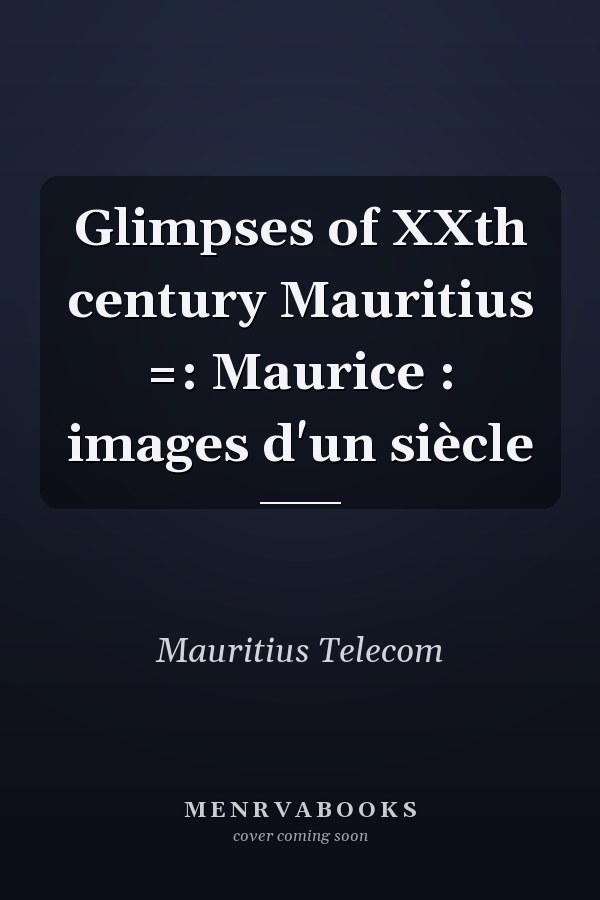 Glimpses of XXth century Mauritius =: Maurice : images d'un siècle