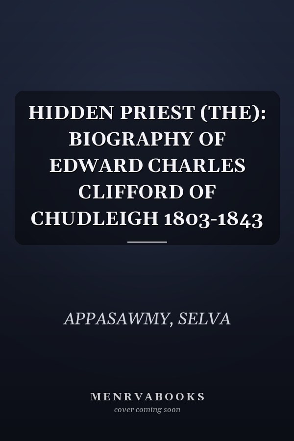 HIDDEN PRIEST (THE): BIOGRAPHY OF EDWARD CHARLES CLIFFORD OF CHUDLEIGH 1803-1843