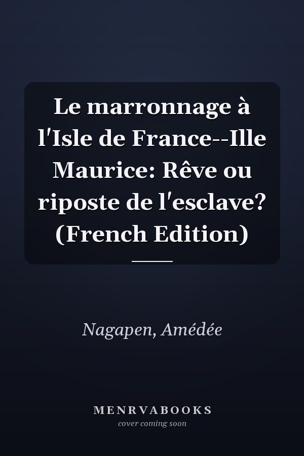 Le marronnage à l'Isle de France--Ille Maurice: Rêve ou riposte de l'esclave? (French Edition)
