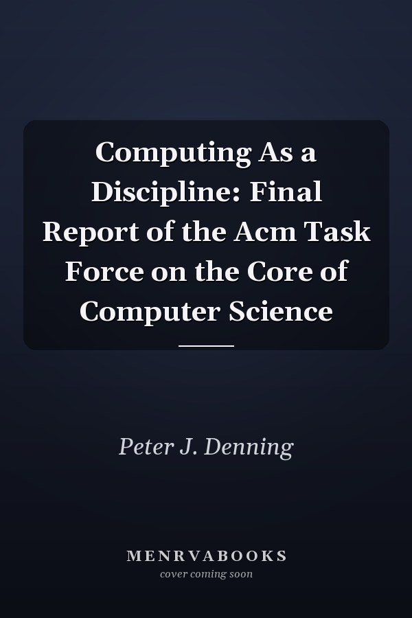 Computing As a Discipline: Final Report of the Acm Task Force on the Core of Computer Science