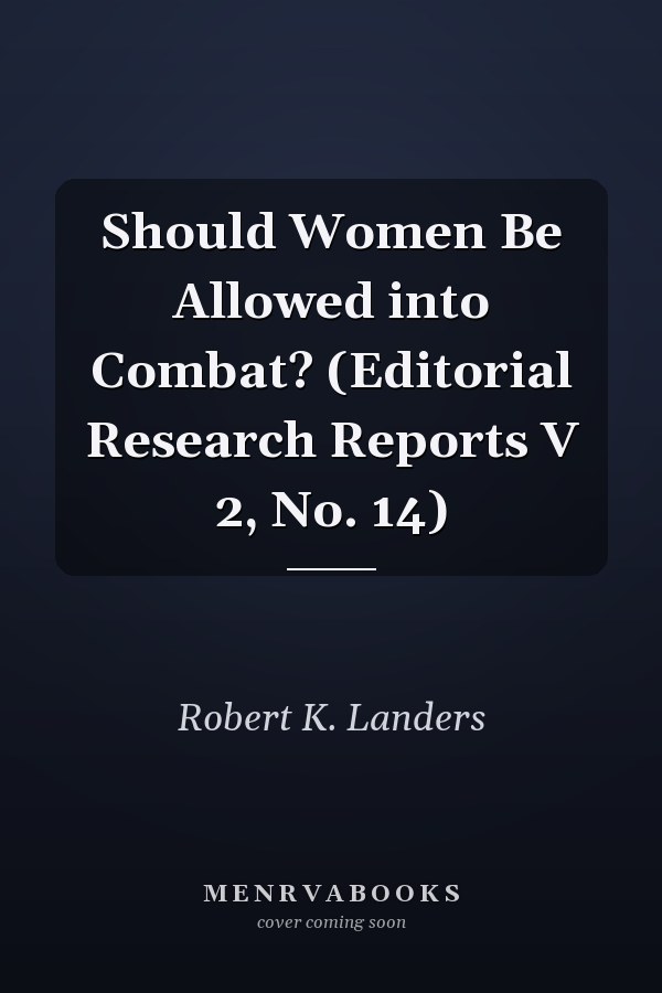 Should Women Be Allowed into Combat? (Editorial Research Reports V 2, No. 14)