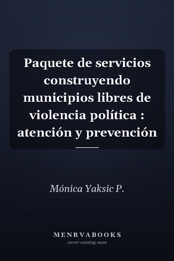 Paquete de servicios construyendo municipios libres de violencia política : atención y prevención