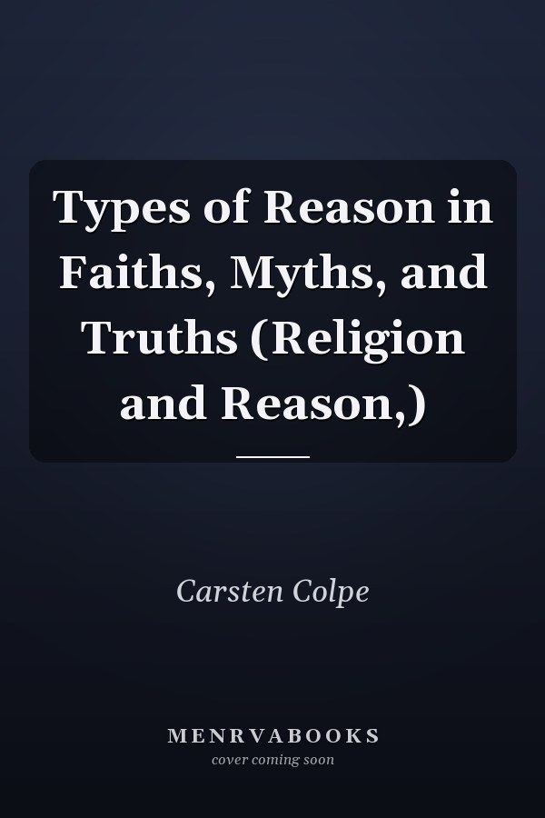 Types of Reason in Faiths, Myths, and Truths (Religion and Reason,)
