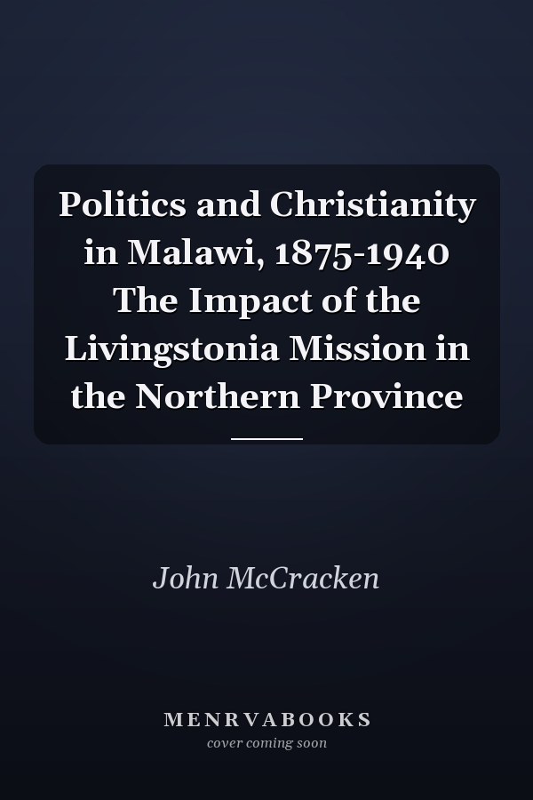 Politics and Christianity in Malawi, 1875-1940 The Impact of the Livingstonia Mission in the Northern Province