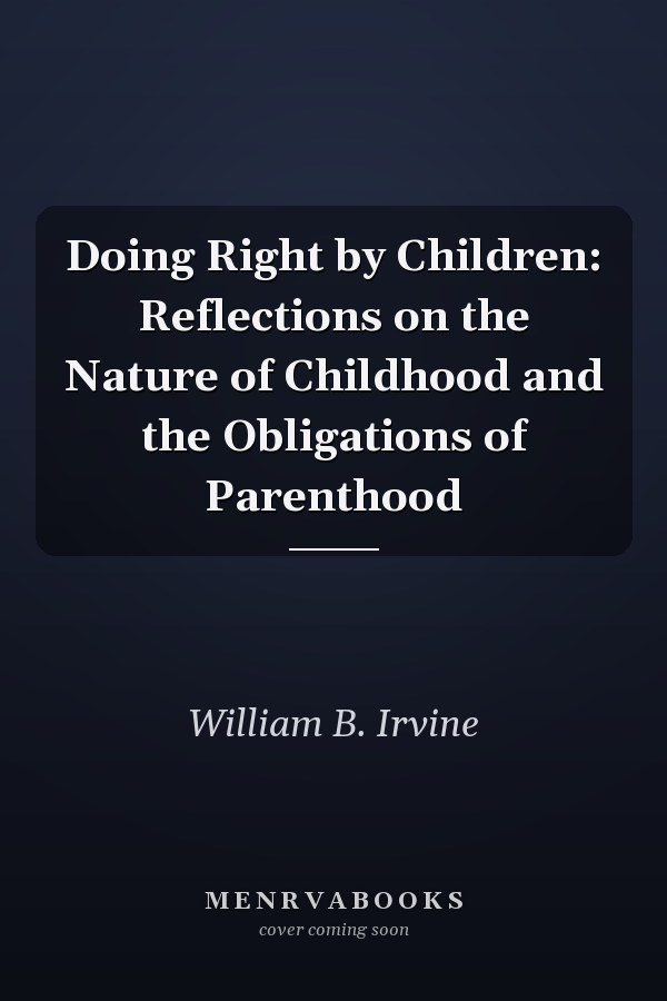 Doing Right by Children: Reflections on the Nature of Childhood and the Obligations of Parenthood