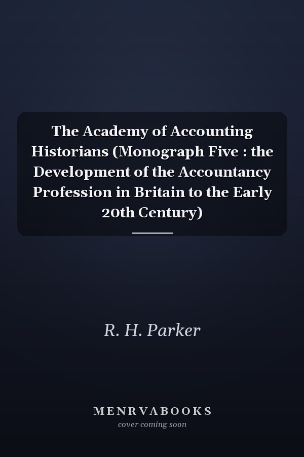 The Academy of Accounting Historians (Monograph Five : the Development of the Accountancy Profession in Britain to the Early 20th Century)