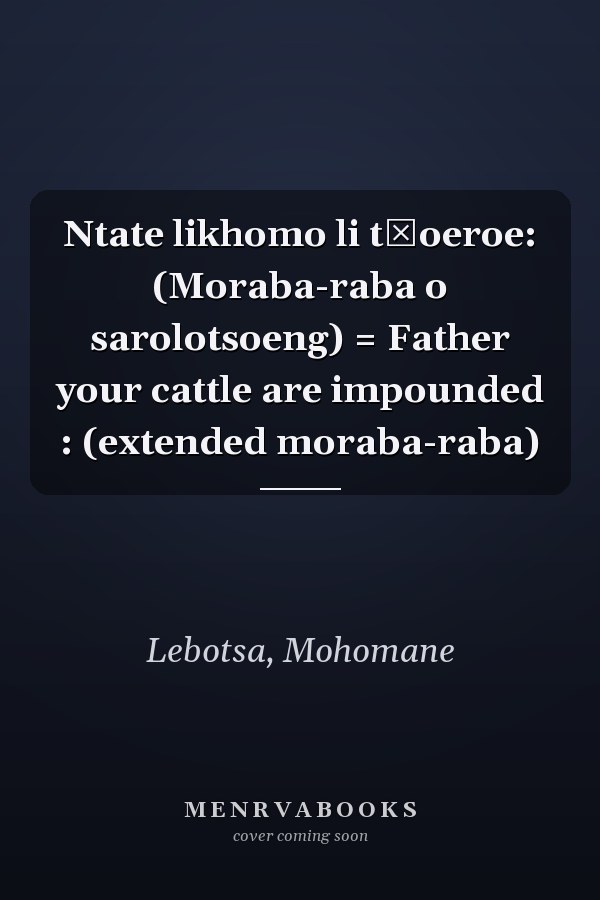 Ntate likhomo li tšoeroe: (Moraba-raba o sarolotsoeng) = Father your cattle are impounded : (extended moraba-raba)