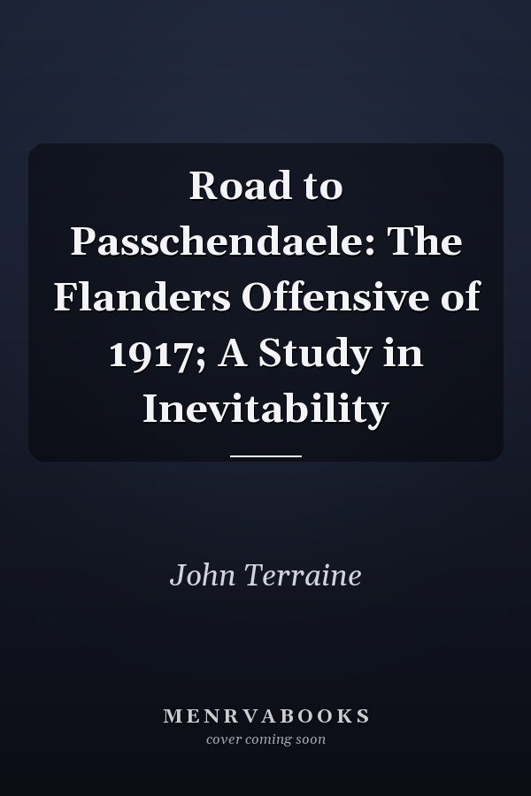 Road to Passchendaele: The Flanders Offensive of 1917; A Study in Inevitability