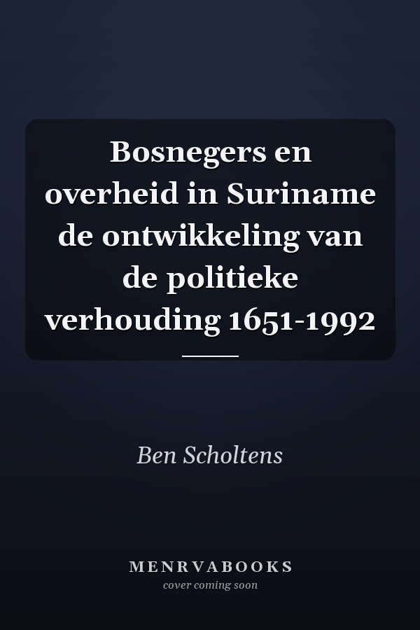 Bosnegers en overheid in Suriname de ontwikkeling van de politieke verhouding 1651-1992