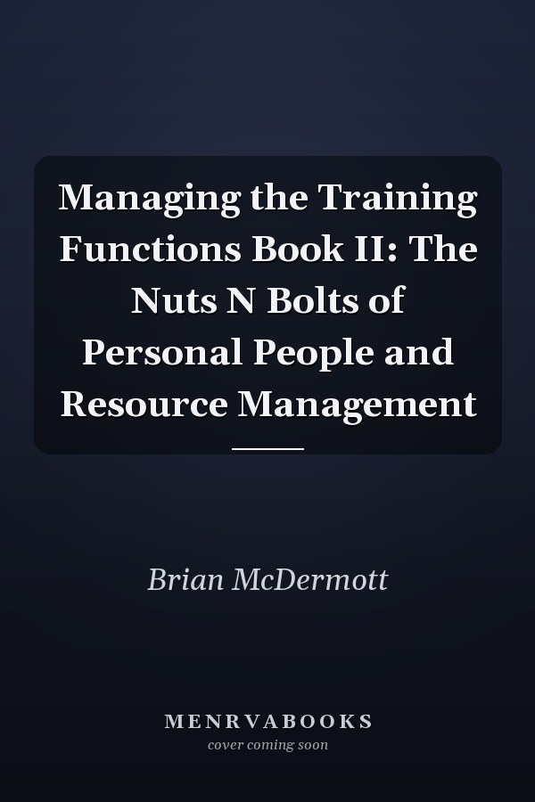 Managing the Training Functions Book II: The Nuts N Bolts of      Personal People and Resource Management