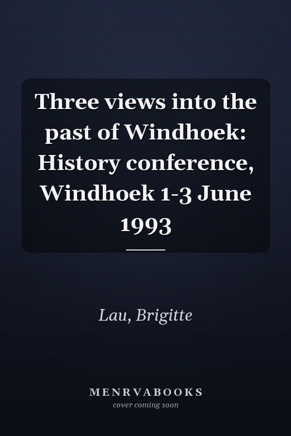 Three views into the past of Windhoek: History conference, Windhoek 1-3 June 1993