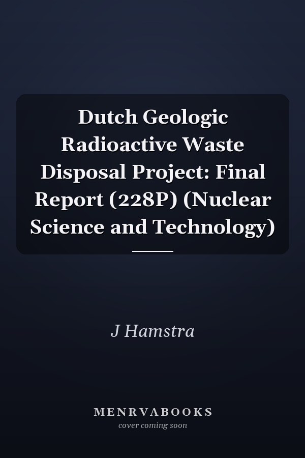 Dutch Geologic Radioactive Waste Disposal Project: Final Report (228P) (Nuclear Science and Technology)