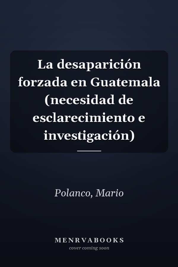 La desaparición forzada en Guatemala (necesidad de esclarecimiento e investigación)