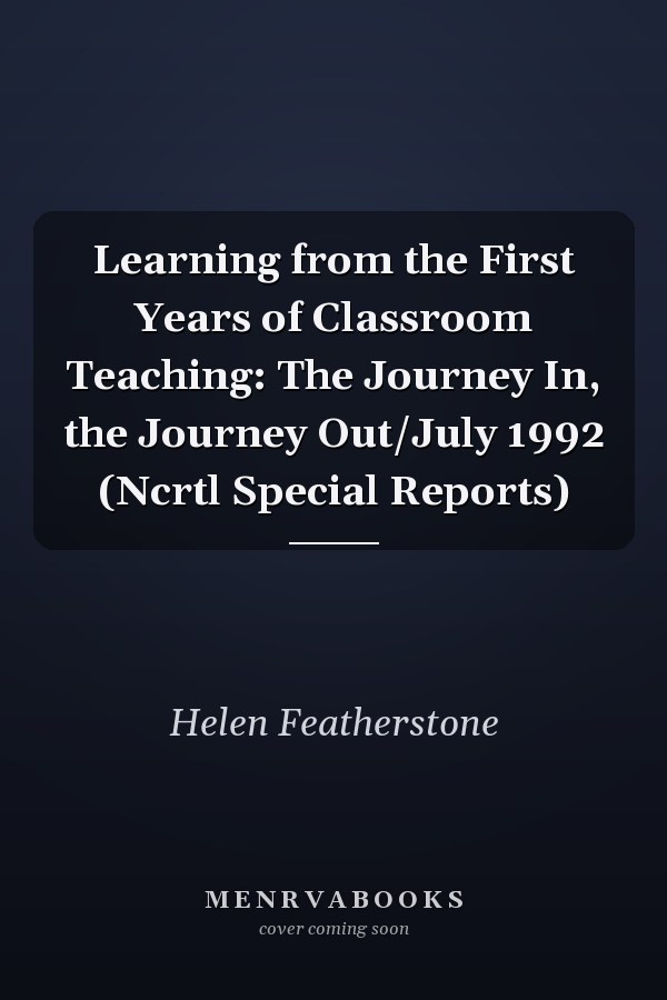 Learning from the First Years of Classroom Teaching: The Journey In, the Journey Out/July 1992 (Ncrtl Special Reports)