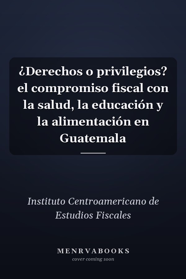 ¿Derechos o privilegios? el compromiso fiscal con la salud, la educación y la alimentación en Guatemala