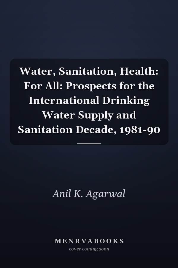 Water, Sanitation, Health: For All: Prospects for the International Drinking Water Supply and Sanitation Decade, 1981-90