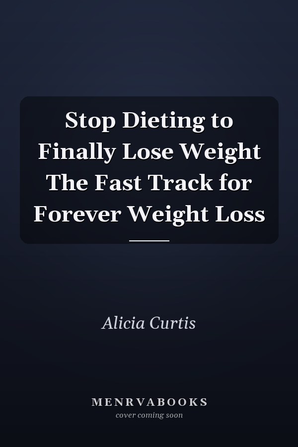 Stop Dieting to Finally Lose Weight The Fast Track for Forever Weight Loss