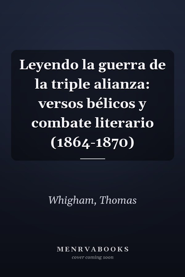 Leyendo la guerra de la triple alianza: versos bélicos y combate literario (1864-1870)