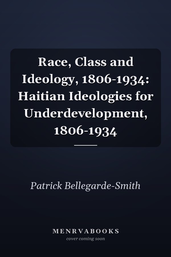 Race, Class and Ideology, 1806-1934: Haitian Ideologies for Underdevelopment, 1806-1934
