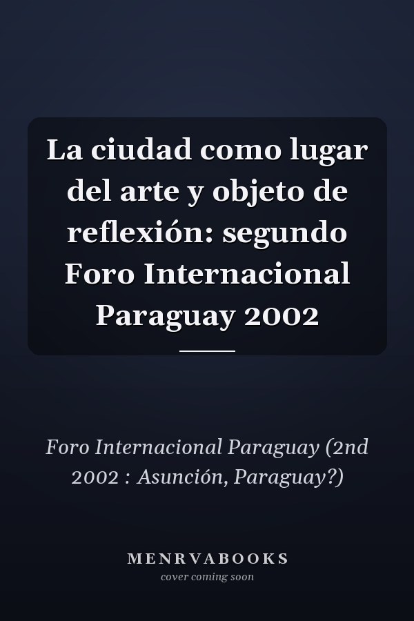 La ciudad como lugar del arte y objeto de reflexión: segundo Foro Internacional Paraguay 2002